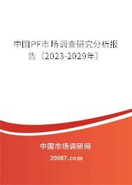 中国PF市场调查研究分析报告（2023-2029年）