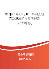 中国led路灯行业市场调查研究及发展前景预测报告（2023年版）