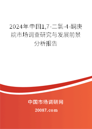 2024年中国1,7-二氯-4-酮庚烷市场调查研究与发展前景分析报告