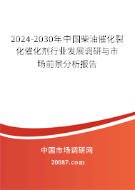 2024-2030年中国柴油催化裂化催化剂行业发展调研与市场前景分析报告