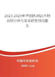 2023-2029年中国乳制品市场调研分析与发展趋势预测报告