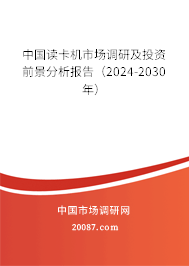 中国读卡机市场调研及投资前景分析报告（2024-2030年）