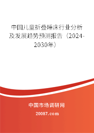 中国儿童折叠睡床行业分析及发展趋势预测报告（2024-2030年）