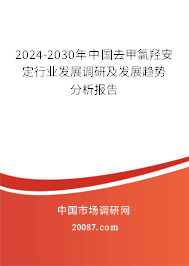 2024-2030年中国去甲氯羟安定行业发展调研及发展趋势分析报告