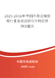 2025-2031年中国市政设施管理行业发展调研与市场前景预测报告 2025-2031年中国市政设施管理行业发展调研与市场前景预测报告