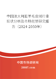 中国澳大利亚羊毛皮绒行业现状分析及市场前景研究报告（2024-2030年）