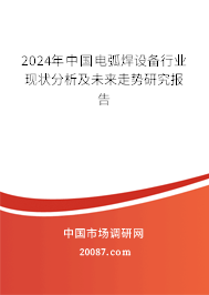 2024年中国电弧焊设备行业现状分析及未来走势研究报告