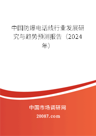 中国防爆电话线行业发展研究与趋势预测报告（2024年）