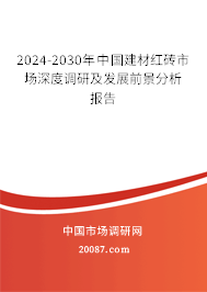 2024-2030年中国建材红砖市场深度调研及发展前景分析报告