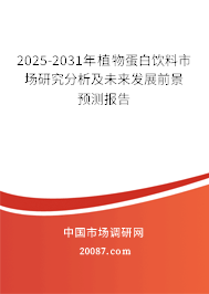 2025-2031年植物蛋白饮料市场研究分析及未来发展前景预测报告 2025-2031年植物蛋白饮料市场研究分析及未来发展前景预测报告
