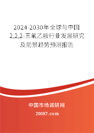 2024-2030年全球与中国2,2,2-三氟乙胺行业发展研究及前景趋势预测报告