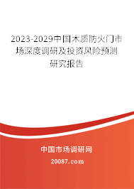 2023-2029中国木质防火门市场深度调研及投资风险预测研究报告