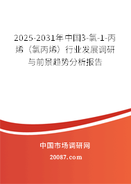 2025-2031年中国3-氯-1-丙烯(氯丙烯)行业发展调研与前景趋势分析报告 2025-2031年中国3-氯-1-丙烯(氯丙烯)行业发展调研与前景趋势分析报告