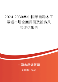 2024-2030年中国半自动木工带锯市场全面调研及投资风险评估报告