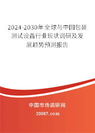 2024-2030年全球与中国包装测试设备行业现状调研及发展趋势预测报告