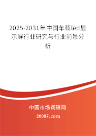 2025-2031年中国车载led显示屏行业研究与行业前景分析 2025-2031年中国车载led显示屏行业研究与行业前景分析