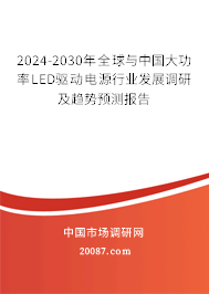 2024-2030年全球与中国大功率LED驱动电源行业发展调研及趋势预测报告