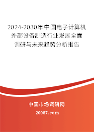 2024-2030年中国电子计算机外部设备制造行业发展全面调研与未来趋势分析报告