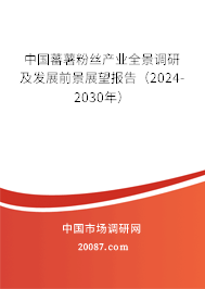 中国蕃薯粉丝产业全景调研及发展前景展望报告（2024-2030年）