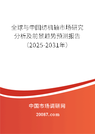 全球与中国纺机轴市场研究分析及前景趋势预测报告(2025-2031年) 全球与中国纺机轴市场研究分析及前景趋势预测报告(2025-2031年)