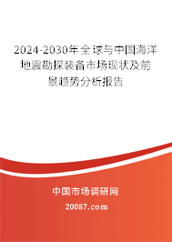 2024-2030年全球与中国海洋地震勘探装备市场现状及前景趋势分析报告