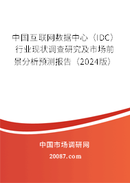 中国互联网数据中心（IDC）行业现状调查研究及市场前景分析预测报告（2024版）