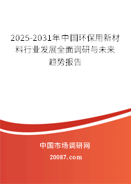2025-2031年中国环保用新材料行业发展全面调研与未来趋势报告 2025-2031年中国环保用新材料行业发展全面调研与未来趋势报告