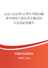 2023-2029年全球与中国间氟苯甲酰氯行业现状全面调研与发展趋势报告