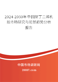 2024-2030年中国聚丁二烯乳胶市场研究与前景趋势分析报告