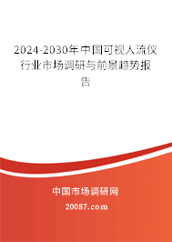 2024-2030年中国可视人流仪行业市场调研与前景趋势报告