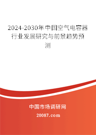 2024-2030年中国空气电容器行业发展研究与前景趋势预测