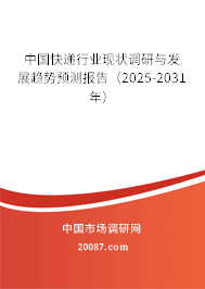 中国快递行业现状调研与发展趋势预测报告(2025-2031年) 中国快递行业现状调研与发展趋势预测报告(2025-2031年)