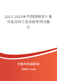 2023-2029年中国辣椒素行业深度调研与发展趋势预测报告