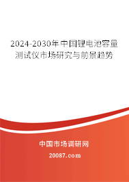 2024-2030年中国锂电池容量测试仪市场研究与前景趋势