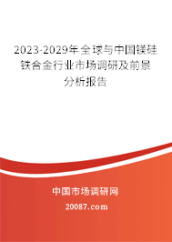 2023-2029年全球与中国镁硅铁合金行业市场调研及前景分析报告