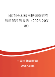中国耐火材料市场调查研究与前景趋势报告(2025-2031年) 中国耐火材料市场调查研究与前景趋势报告(2025-2031年)