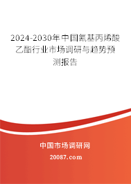 2024-2030年中国氰基丙烯酸乙酯行业市场调研与趋势预测报告