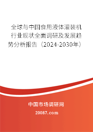 全球与中国食用液体灌装机行业现状全面调研及发展趋势分析报告（2024-2030年）