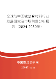 全球与中国钛复合材料行业发展研究及市场前景分析报告（2024-2030年）