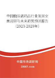 中国糖尿病药品行业发展全面调研与未来趋势预测报告（2023-2029年）