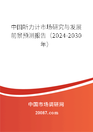 中国听力计市场研究与发展前景预测报告（2024-2030年）