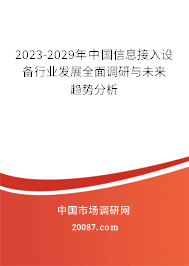 2023-2029年中国信息接入设备行业发展全面调研与未来趋势分析