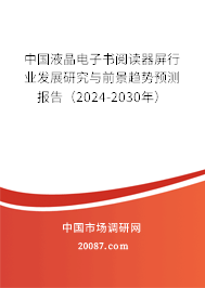 中国液晶电子书阅读器屏行业发展研究与前景趋势预测报告（2024-2030年）