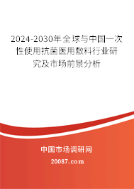 2024-2030年全球与中国一次性使用抗菌医用敷料行业研究及市场前景分析