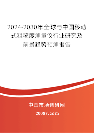 2024-2030年全球与中国移动式粗糙度测量仪行业研究及前景趋势预测报告