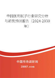 中国医用拭子行业研究分析与趋势预测报告（2024-2030年）