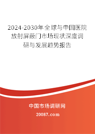 2024-2030年全球与中国医院放射屏蔽门市场现状深度调研与发展趋势报告 2024-2030年全球与中国医院放射屏蔽门市场现状深度调研与发展趋势报告