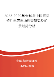 2023-2029年全球与中国直插瓷片电容市场调查研究及前景趋势分析