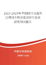 2023-2029年中国制冷设备用压缩机市场深度调研与发展趋势预测报告