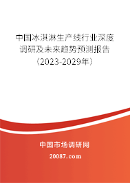 中国冰淇淋生产线行业深度调研及未来趋势预测报告（2023-2029年）